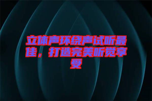 立體聲環繞聲試聽最佳，打造完美聽覺享受