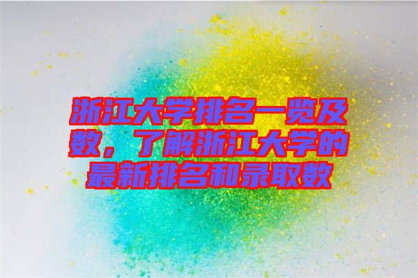 浙江大學排名一覽及數，了解浙江大學的最新排名和錄取數