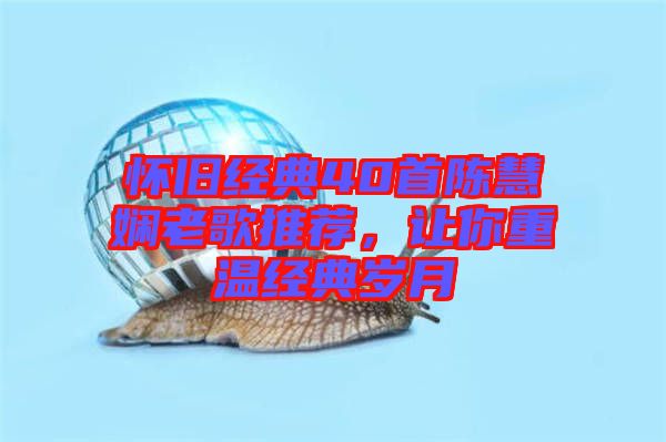 懷舊經典40首陳慧嫻老歌推薦，讓你重溫經典歲月