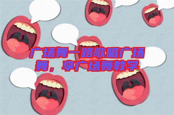 廣場舞一路歌唱廣場舞，享廣場舞教學