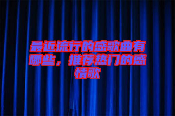 最近流行的感歌曲有哪些，推薦熱門的感情歌