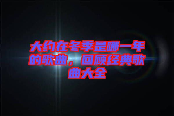大約在冬季是哪一年的歌曲，回顧經(jīng)典歌曲大全