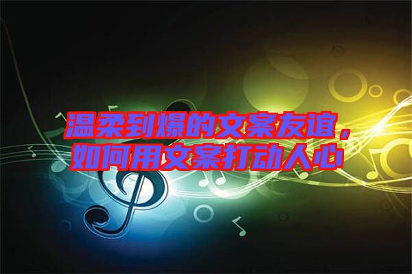 溫柔到爆的文案友誼，如何用文案打動人心