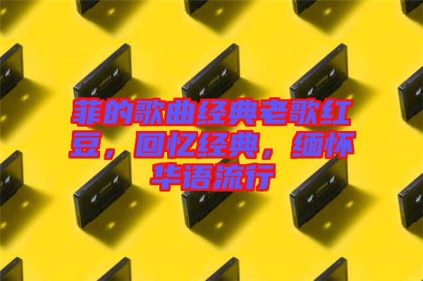 菲的歌曲經典老歌紅豆，回憶經典，緬懷華語流行