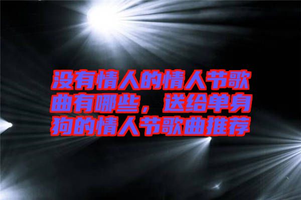 沒(méi)有情人的情人節(jié)歌曲有哪些，送給單身狗的情人節(jié)歌曲推薦