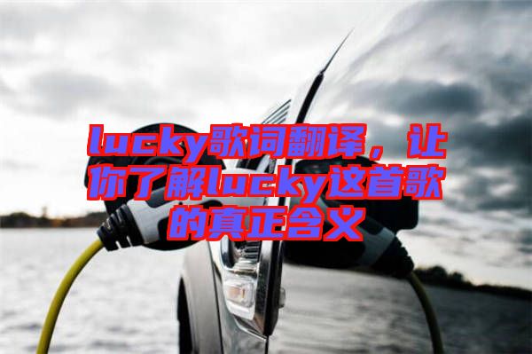 lucky歌詞翻譯，讓你了解lucky這首歌的真正含義