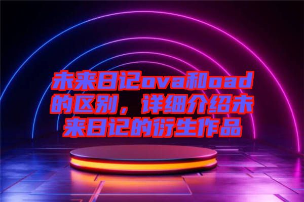 未來日記ova和oad的區別，詳細介紹未來日記的衍生作品