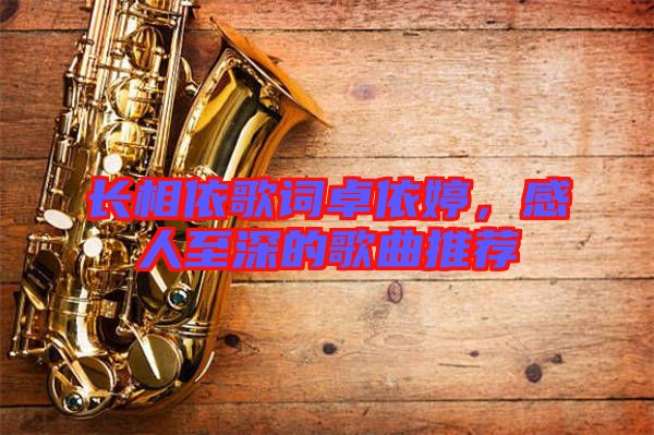 長相依歌詞卓依婷，感人至深的歌曲推薦