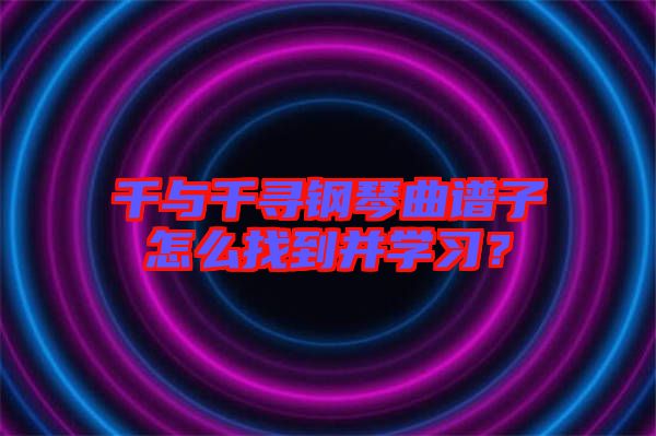 千與千尋鋼琴曲譜子怎么找到并學習？