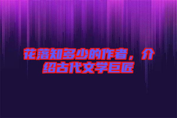 花落知多少的作者，介紹古代文學巨匠