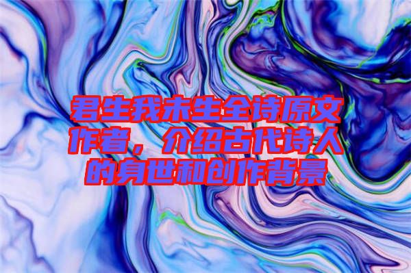 君生我未生全詩原文作者，介紹古代詩人的身世和創作背景