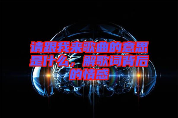 請(qǐng)跟我來(lái)歌曲的意思是什么，解歌詞背后的情感