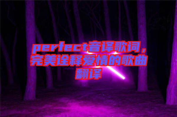 perfect音譯歌詞，完美詮釋愛情的歌曲翻譯