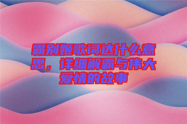 霸別姬歌詞達什么意思，詳細解霸與偉大愛情的故事