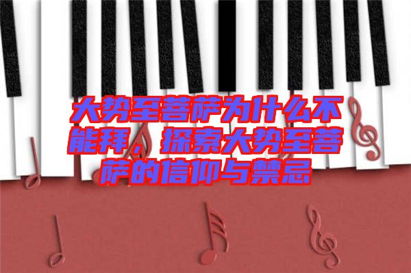 大勢至菩薩為什么不能拜，探索大勢至菩薩的信仰與禁忌