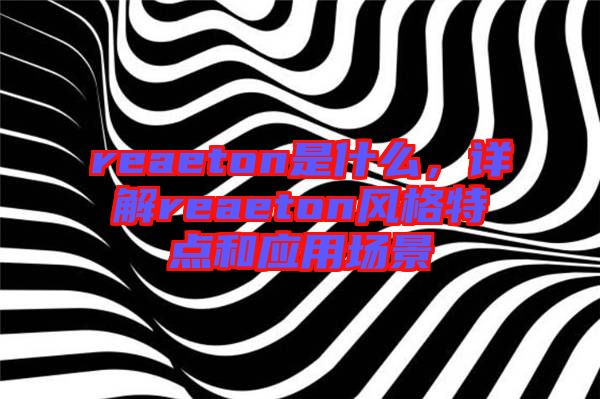 reaeton是什么，詳解reaeton風(fēng)格特點和應(yīng)用場景