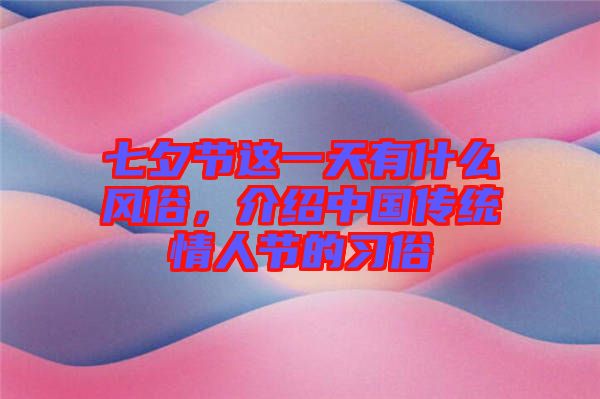 七夕節這一天有什么風俗，介紹中國傳統情人節的習俗