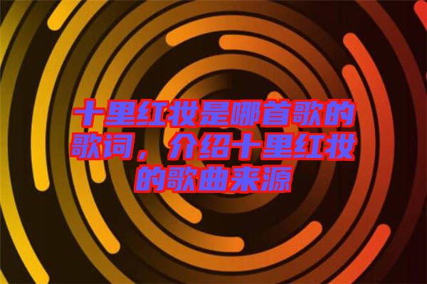 十里紅妝是哪首歌的歌詞，介紹十里紅妝的歌曲來源