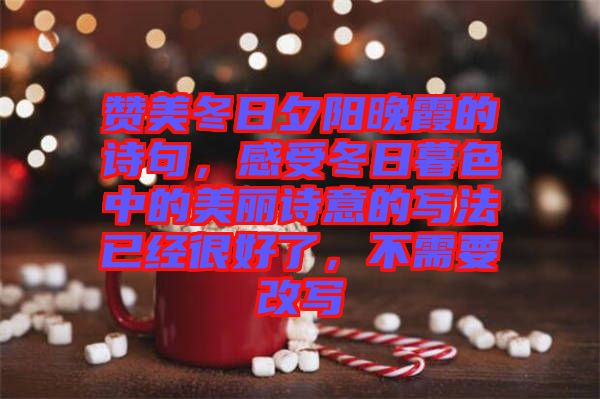 贊美冬日夕陽晚霞的詩句，感受冬日暮色中的美麗詩意的寫法已經很好了，不需要改寫