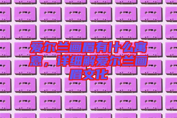 愛爾蘭畫眉有什么寓意，詳細解愛爾蘭畫眉文化
