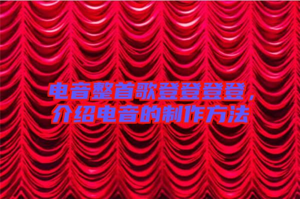 電音整首歌登登登登，介紹電音的制作方法