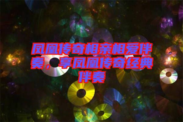 鳳凰傳奇相親相愛(ài)伴奏，享鳳凰傳奇經(jīng)典伴奏