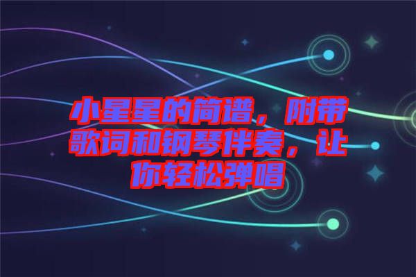 小星星的簡譜，附帶歌詞和鋼琴伴奏，讓你輕松彈唱