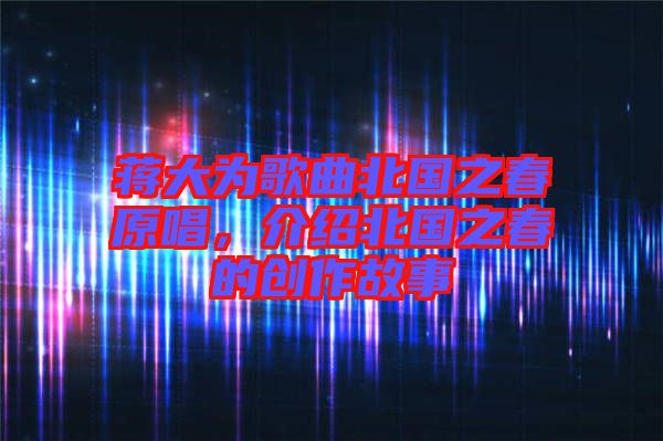 蔣大為歌曲北國之春原唱，介紹北國之春的創作故事