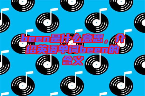 been是什么意思，介紹英語單詞been的含義