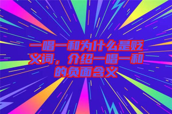 一唱一和為什么是貶義詞，介紹一唱一和的負面含義