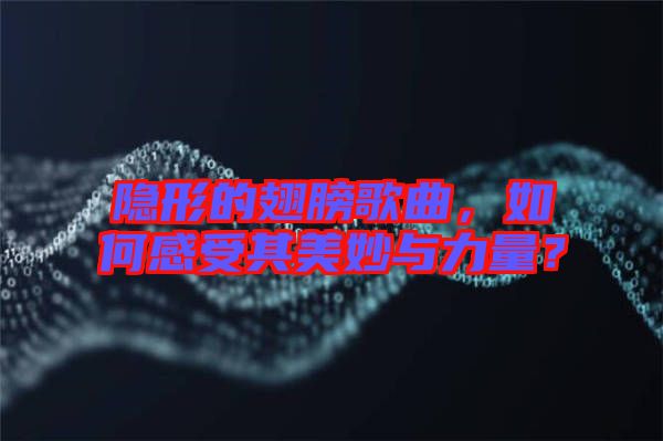 隱形的翅膀歌曲，如何感受其美妙與力量？