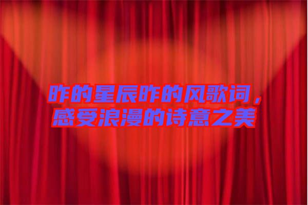 昨的星辰昨的風歌詞，感受浪漫的詩意之美