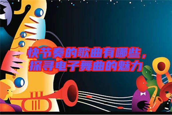 快節奏的歌曲有哪些，探尋電子舞曲的魅力