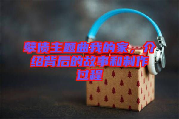 孽債主題曲我的家，介紹背后的故事和制作過程
