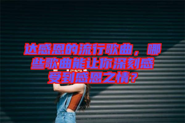 達感恩的流行歌曲，哪些歌曲能讓你深刻感受到感恩之情？