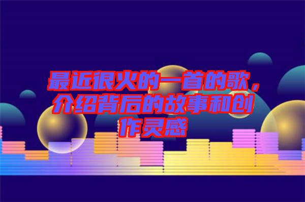 最近很火的一首的歌，介紹背后的故事和創作靈感