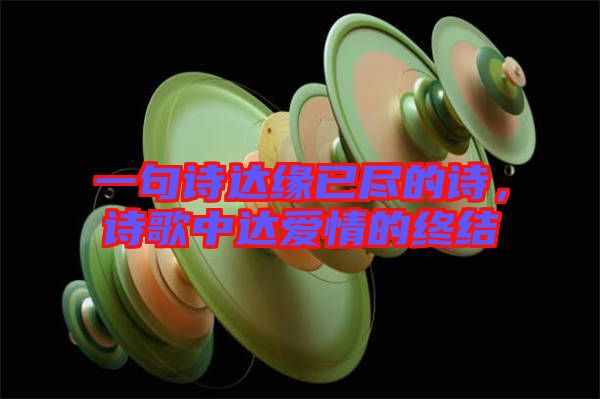 一句詩達(dá)緣已盡的詩，詩歌中達(dá)愛情的終結(jié)