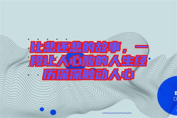 比悲還悲的故事，一段讓人心酸的人生經(jīng)歷深深觸動(dòng)人心