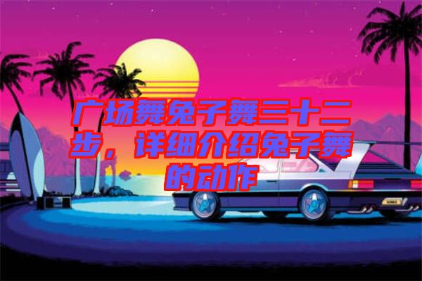 廣場舞兔子舞三十二步，詳細介紹兔子舞的動作