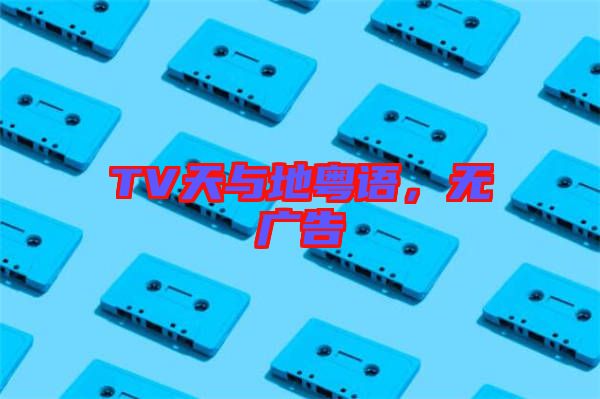 TV天與地粵語，無廣告