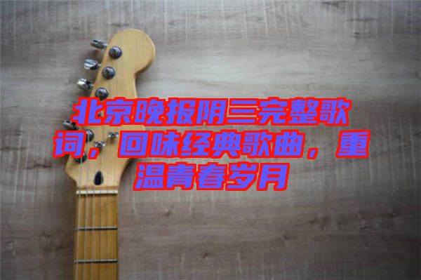 北京晚報陰三完整歌詞，回味經(jīng)典歌曲，重溫青春歲月