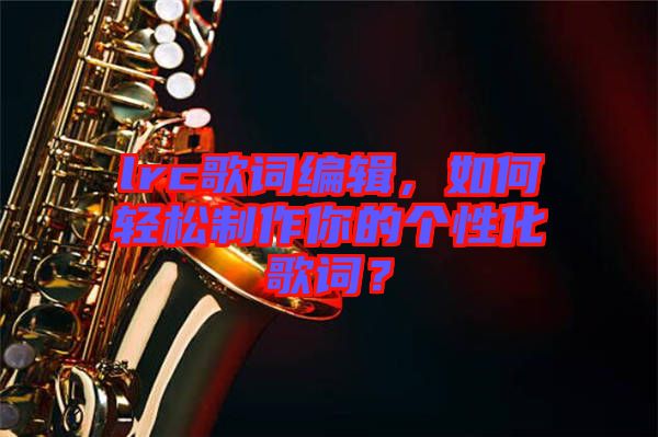 lrc歌詞編輯，如何輕松制作你的個性化歌詞？