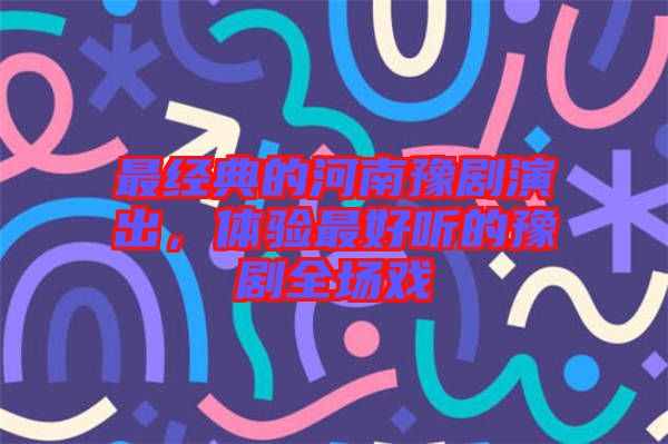 最經典的河南豫劇演出，體驗最好聽的豫劇全場戲