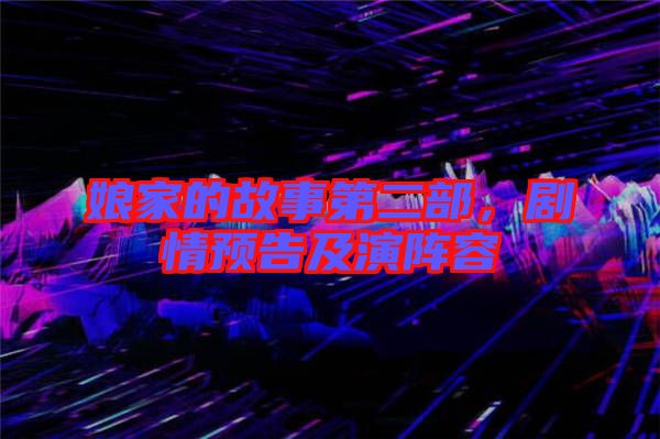 娘家的故事第二部，劇情預告及演陣容