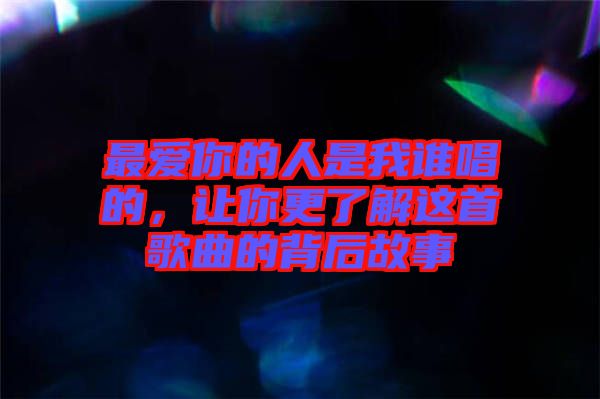 最愛(ài)你的人是我誰(shuí)唱的，讓你更了解這首歌曲的背后故事