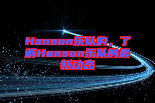 Hanson樂隊的，了解Hanson樂隊的最新動態