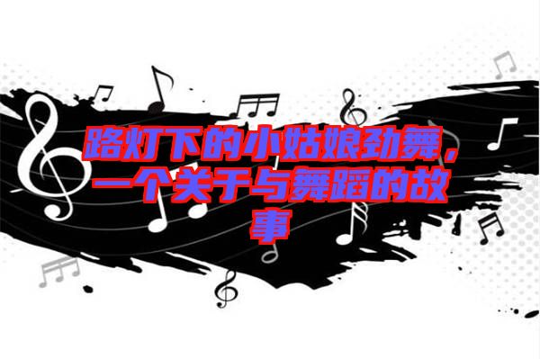 路燈下的小姑娘勁舞，一個(gè)關(guān)于與舞蹈的故事