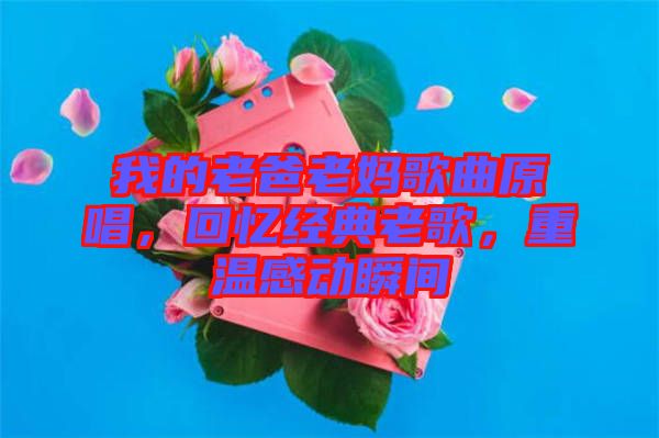 我的老爸老媽歌曲原唱，回憶經典老歌，重溫感動瞬間