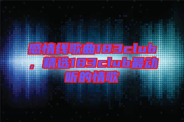 感情線(xiàn)歌曲183club，精選183club最動(dòng)聽(tīng)的情歌