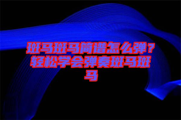 斑馬斑馬簡譜怎么彈？輕松學會彈奏斑馬斑馬